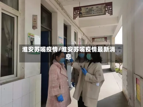 淮安苏嘴疫情/淮安苏嘴疫情最新消息