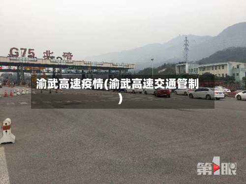 渝武高速疫情(渝武高速交通管制)