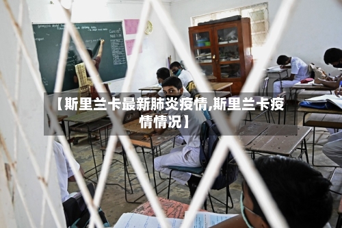 【斯里兰卡最新肺炎疫情,斯里兰卡疫情情况】-第2张图片