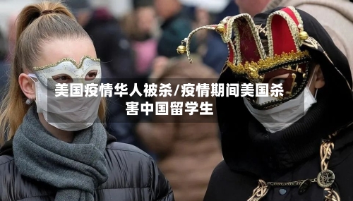 美国疫情华人被杀/疫情期间美国杀害中国留学生-第2张图片