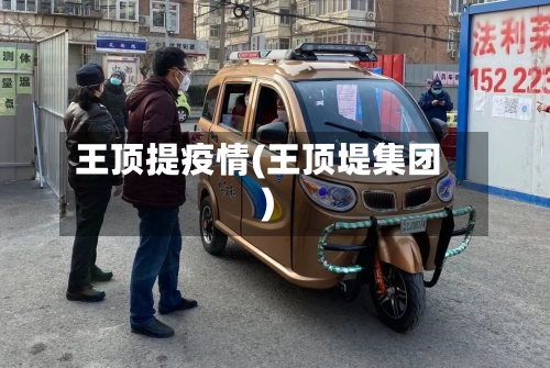 王顶提疫情(王顶堤集团)-第3张图片