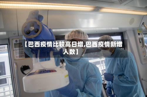 【巴西疫情比较高日增,巴西疫情新增人数】
