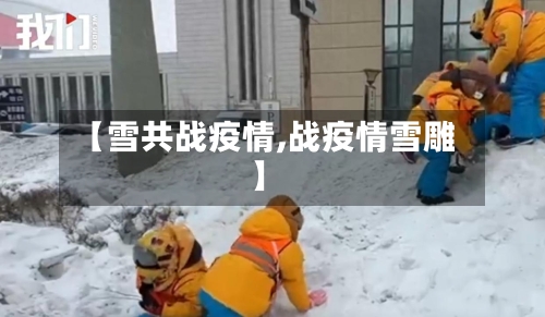 【雪共战疫情,战疫情雪雕】