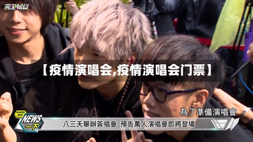 【疫情演唱会,疫情演唱会门票】-第3张图片