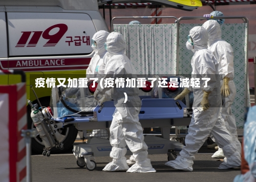 疫情又加重了(疫情加重了还是减轻了)