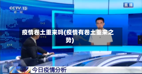 疫情卷土重来吗(疫情有卷土重来之势)-第3张图片