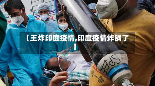 【王炸印度疫情,印度疫情炸锅了】-第2张图片