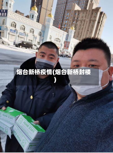 烟台新桥疫情(烟台新桥封楼)-第3张图片