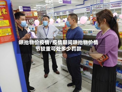 哄抬物价疫情/疫情期间哄抬物价情节较重可处多少罚款