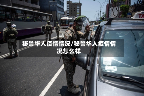 秘鲁华人疫情情况/秘鲁华人疫情情况怎么样