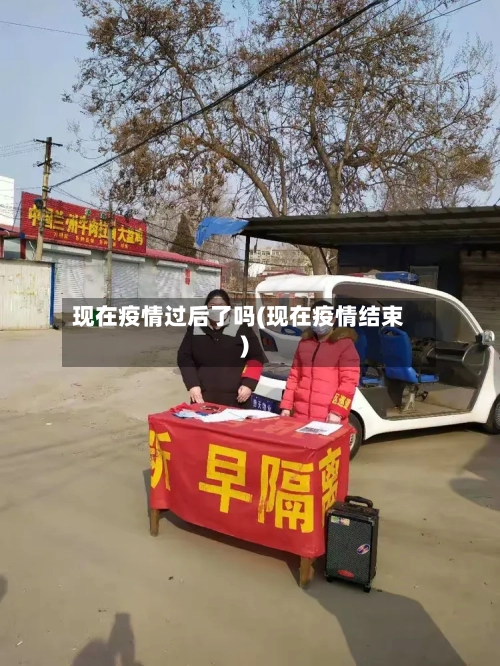 现在疫情过后了吗(现在疫情结束)