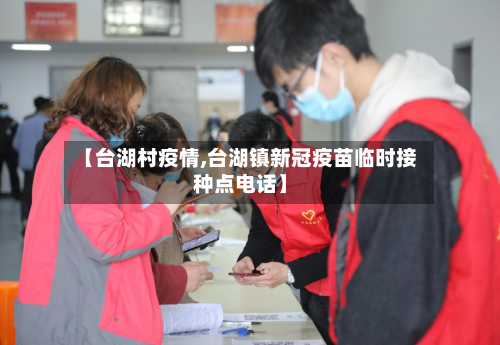 【台湖村疫情,台湖镇新冠疫苗临时接种点电话】-第3张图片