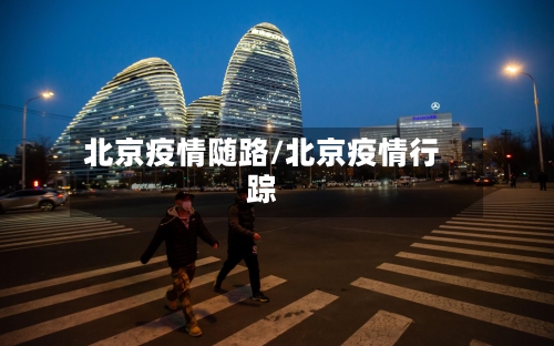 北京疫情随路/北京疫情行踪-第3张图片