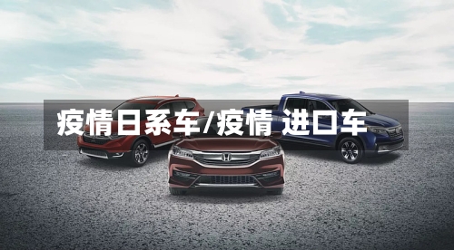 疫情日系车/疫情 进口车-第3张图片