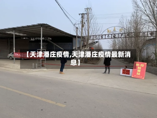 【天津潘庄疫情,天津潘庄疫情最新消息】-第3张图片