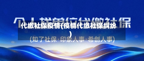 代缴社保疫情(疫情代缴社保纠纷)-第2张图片