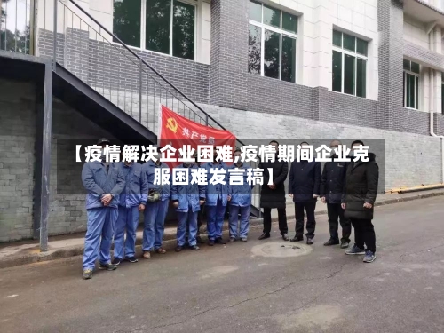 【疫情解决企业困难,疫情期间企业克服困难发言稿】-第3张图片