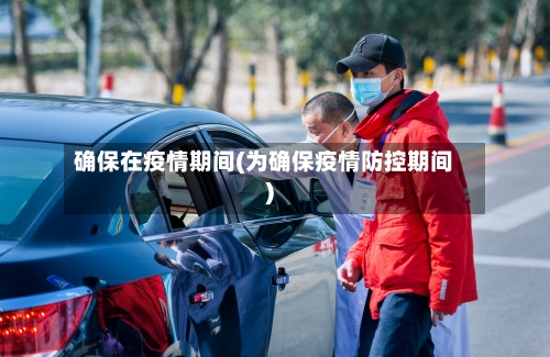 确保在疫情期间(为确保疫情防控期间)