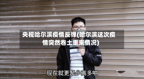 央视哈尔滨疫情反弹(哈尔滨这次疫情突然卷土重来情况)-第2张图片