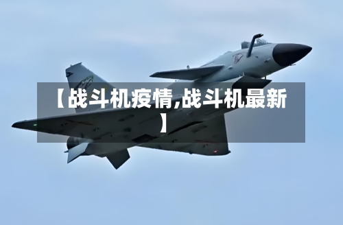 【战斗机疫情,战斗机最新】