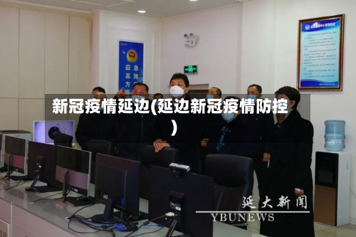新冠疫情延边(延边新冠疫情防控)