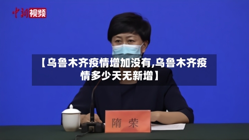 【乌鲁木齐疫情增加没有,乌鲁木齐疫情多少天无新增】