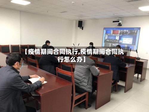 【疫情期间合同执行,疫情期间合同执行怎么办】-第2张图片