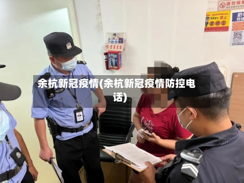 余杭新冠疫情(余杭新冠疫情防控电话)