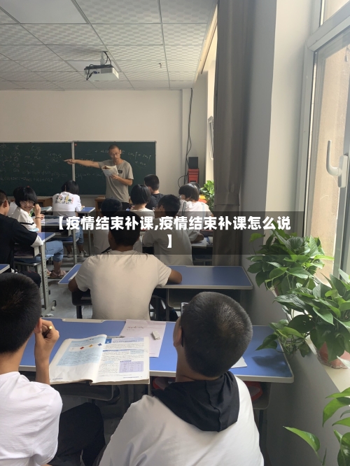【疫情结束补课,疫情结束补课怎么说】-第3张图片