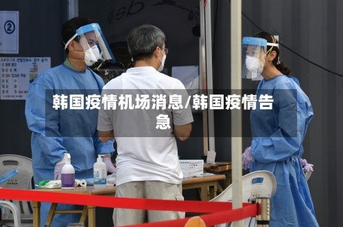 韩国疫情机场消息/韩国疫情告急-第3张图片