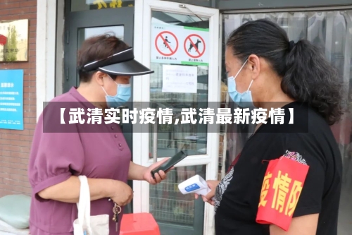 【武清实时疫情,武清最新疫情】