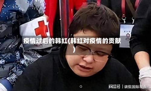 疫情过后的韩红(韩红对疫情的贡献)-第2张图片