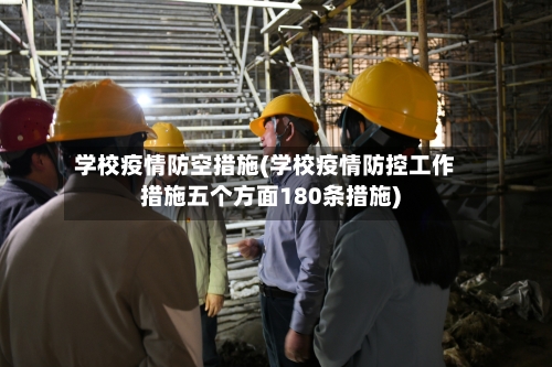 学校疫情防空措施(学校疫情防控工作措施五个方面180条措施)