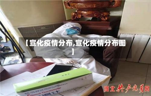 【宣化疫情分布,宣化疫情分布图】