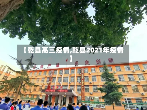 【乾县高三疫情,乾县2021年疫情】-第3张图片