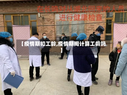 【疫情期扣工龄,疫情期间计算工龄吗】