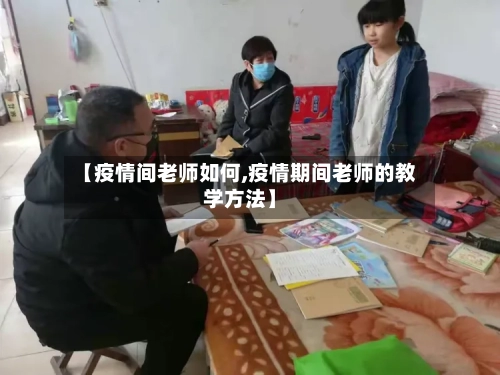 【疫情间老师如何,疫情期间老师的教学方法】-第3张图片