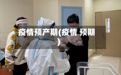 疫情预产期(疫情 预期)-第2张图片