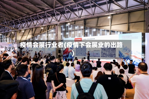 疫情会展行业者(疫情下会展业的出路)