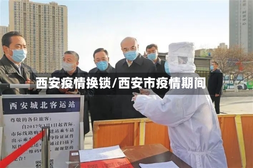 西安疫情换锁/西安市疫情期间-第2张图片