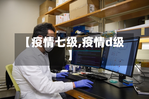 【疫情七级,疫情d级】