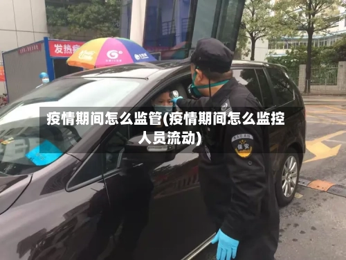 疫情期间怎么监管(疫情期间怎么监控人员流动)