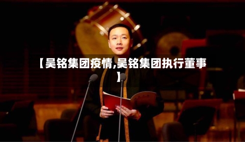 【吴铭集团疫情,吴铭集团执行董事】-第2张图片