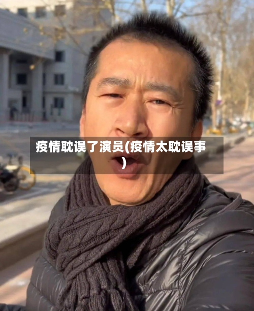 疫情耽误了演员(疫情太耽误事)-第3张图片