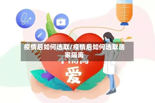 疫情后如何选取/疫情后如何选取居家隔离