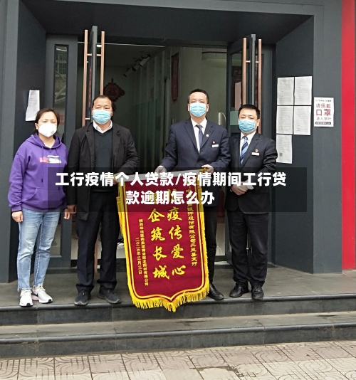 工行疫情个人贷款/疫情期间工行贷款逾期怎么办