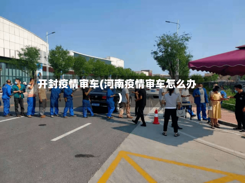 开封疫情审车(河南疫情审车怎么办)