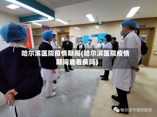 哈尔滨医院疫情期间(哈尔滨医院疫情期间能看病吗)-第2张图片