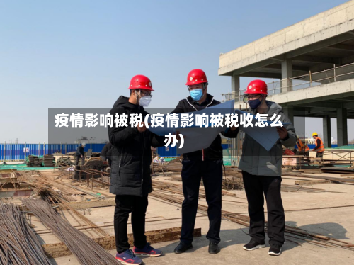 疫情影响被税(疫情影响被税收怎么办)