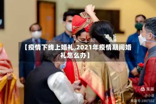 【疫情下线上婚礼,2021年疫情期间婚礼怎么办】-第2张图片